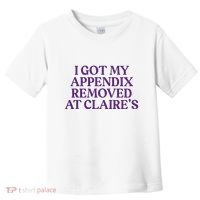 Funny I Got My Appendix Removed At ClaireS Meme Trending Toddler T-Shirt thumb 0