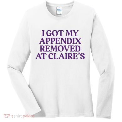 Funny I Got My Appendix Removed At ClaireS Meme Trending Women's Long Sleeve Shirt