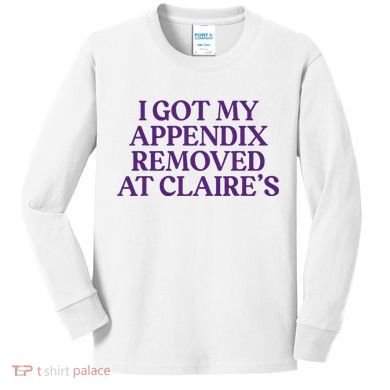 Funny I Got My Appendix Removed At ClaireS Meme Trending Kids Long Sleeve Shirt