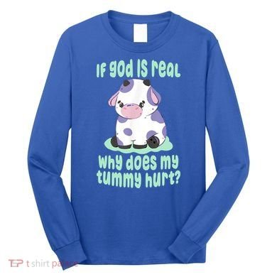 Funny If God Is Real Why Does My Tummy Hurt Sad Cow Long Sleeve Shirt