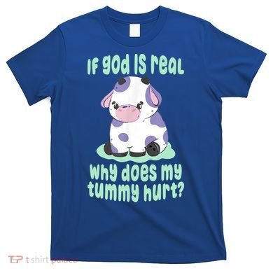 Funny If God Is Real Why Does My Tummy Hurt Sad Cow T-Shirt