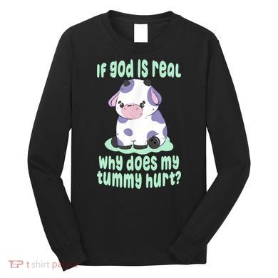 Funny If God Is Real Why Does My Tummy Hurt Sad Cow Long Sleeve Shirt