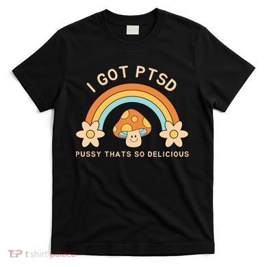Funny I Got Ptsd Pussy Thats So Delicious T-Shirt