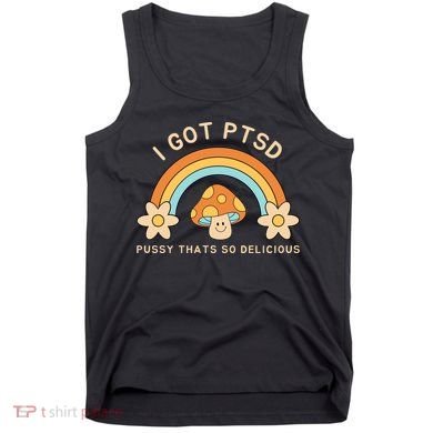 Funny I Got Ptsd Pussy Thats So Delicious Tank Top