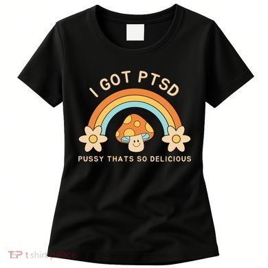 Funny I Got Ptsd Pussy Thats So Delicious Women's T-Shirt
