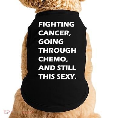 Fighting Cancer Going Through Chemo Still Sexy Doggie Tank