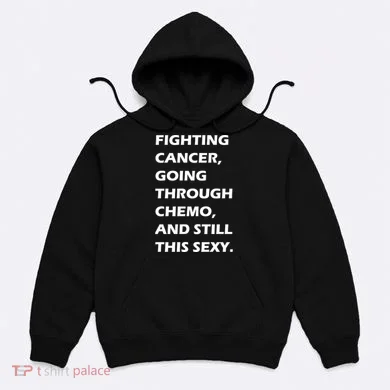 Fighting Cancer Going Through Chemo Still Sexy Hoodie