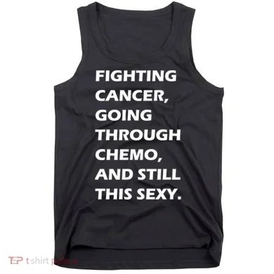 Fighting Cancer Going Through Chemo Still Sexy Tank Top