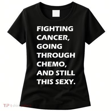 Fighting Cancer Going Through Chemo Still Sexy Women's T-Shirt