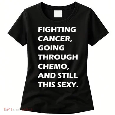 Fighting Cancer Going Through Chemo Still Sexy Women's T-Shirt