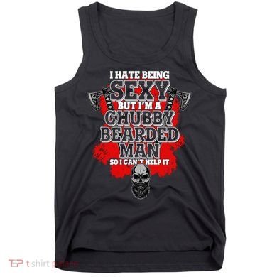 Funny I Hate Being Sexy But Im A Chubby Bearded Man So I CanT Help It Tank Top