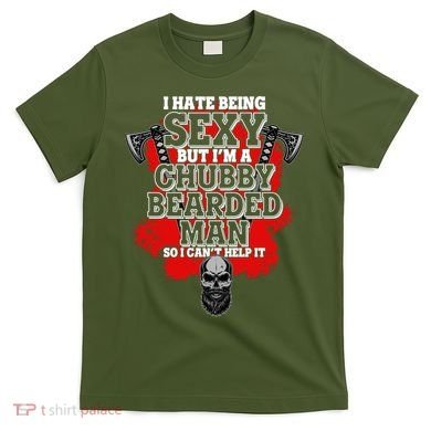 Funny I Hate Being Sexy But Im A Chubby Bearded Man So I CanT Help It T-Shirt