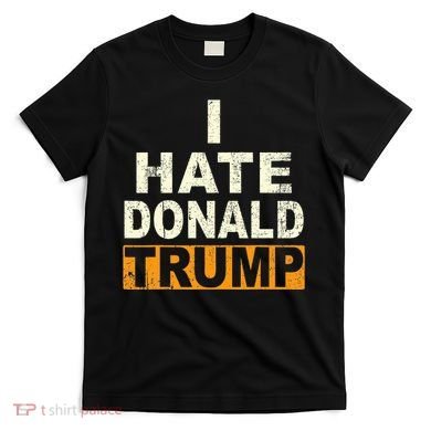 Funny I Hate Donald Trump T-Shirt