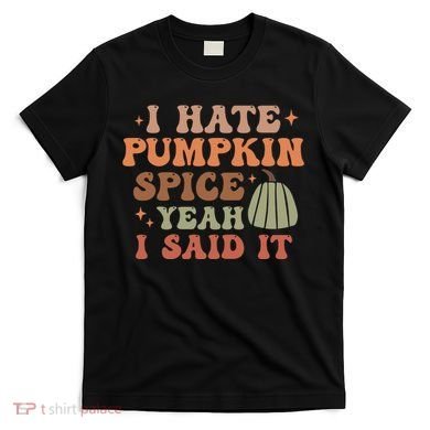 Funny I Hate Pumpkin Spice Yeah I Said It Anti Pumpkin Spice T-Shirt