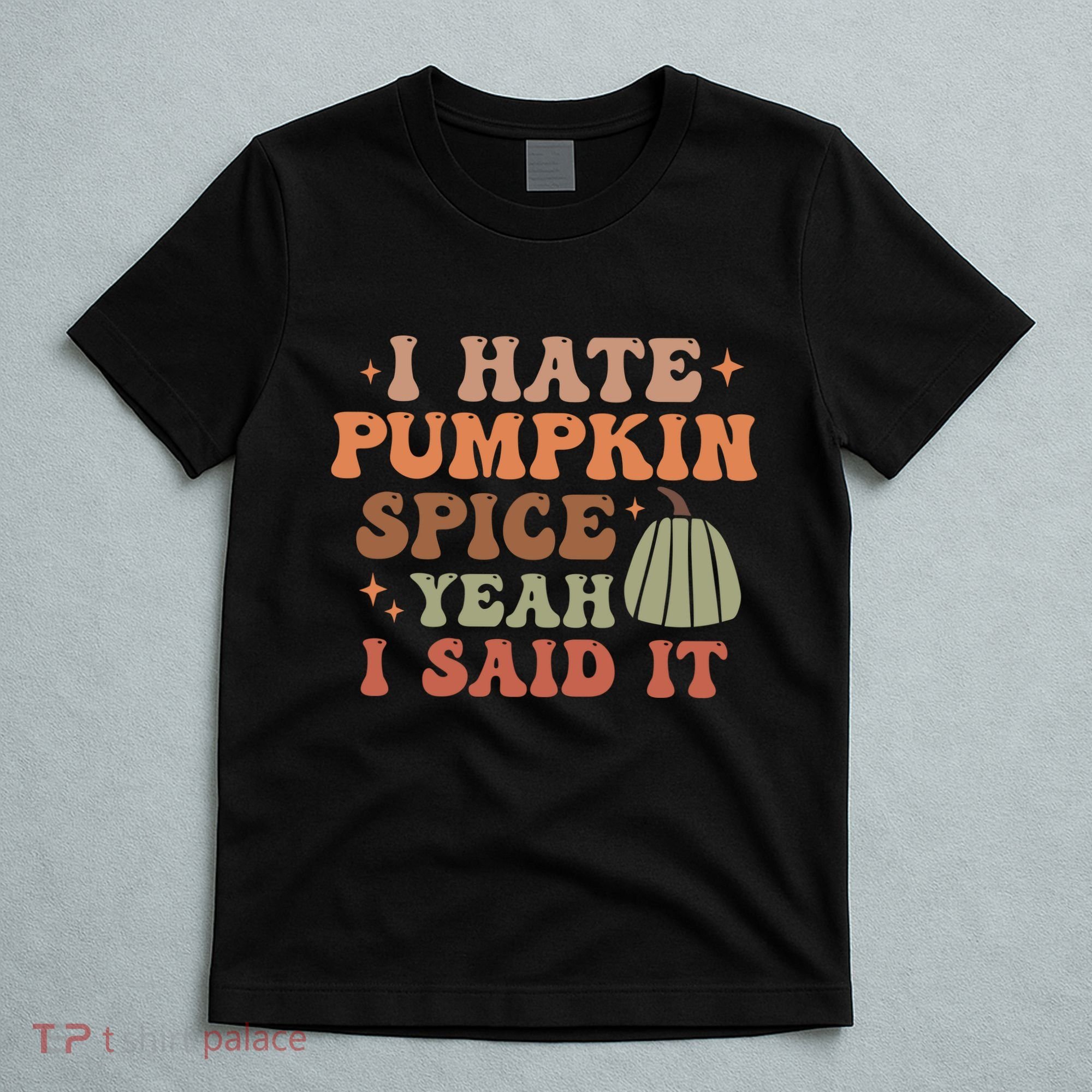 Funny I Hate Pumpkin Spice Yeah I Said It Anti Pumpkin Spice T-Shirt