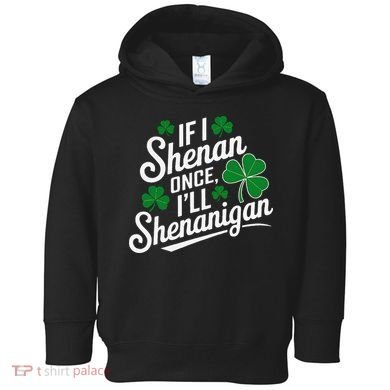 Funny If I Shenan Once I’Ll Shenanigan St Patricks Day Toddler Hoodie