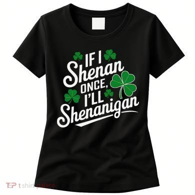 Funny If I Shenan Once I’Ll Shenanigan St Patricks Day Women's T-Shirt