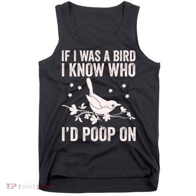 Funny If I Was A Bird I Know Who I'd Poop On Tank Top