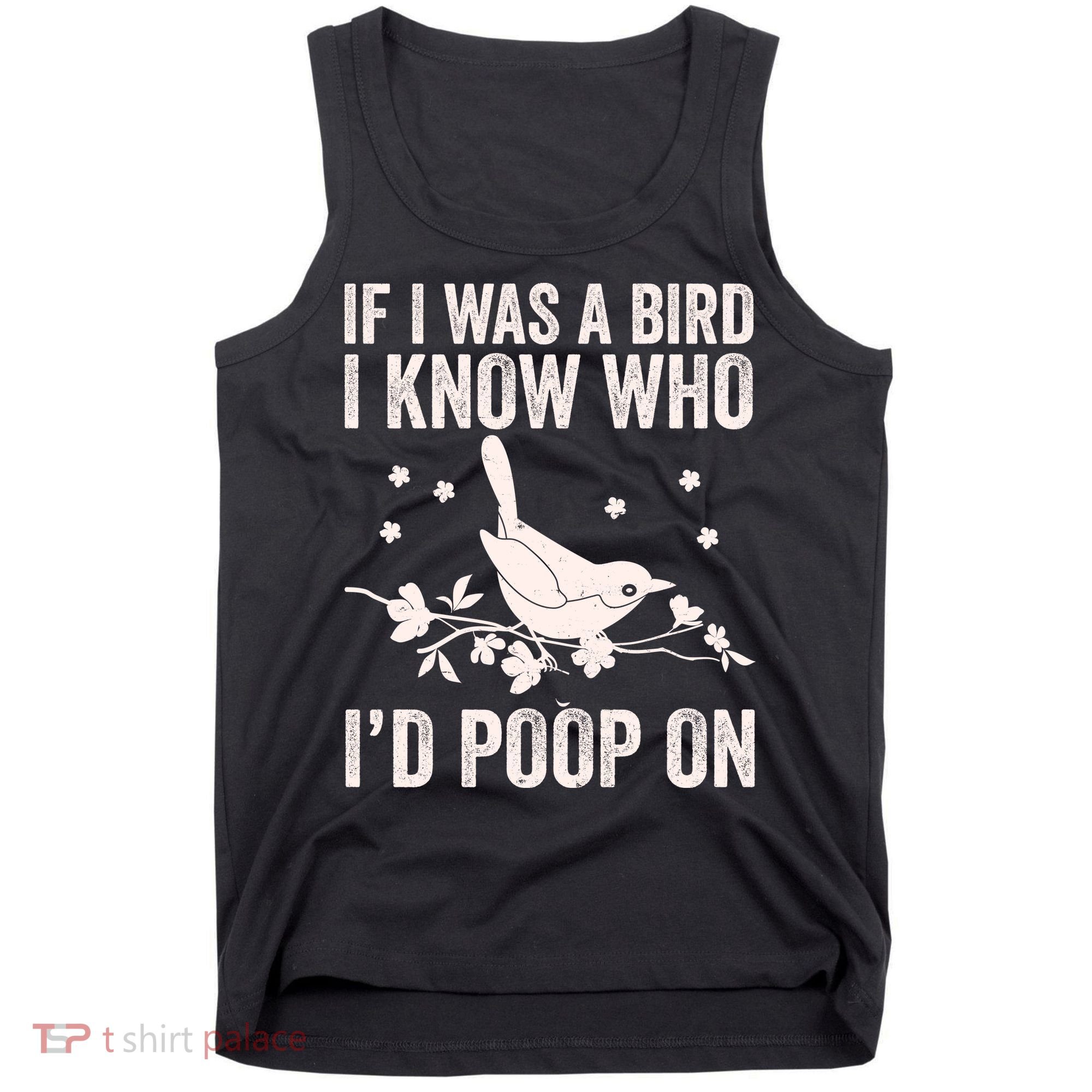 Funny If I Was A Bird I Know Who I'd Poop On Tank Top