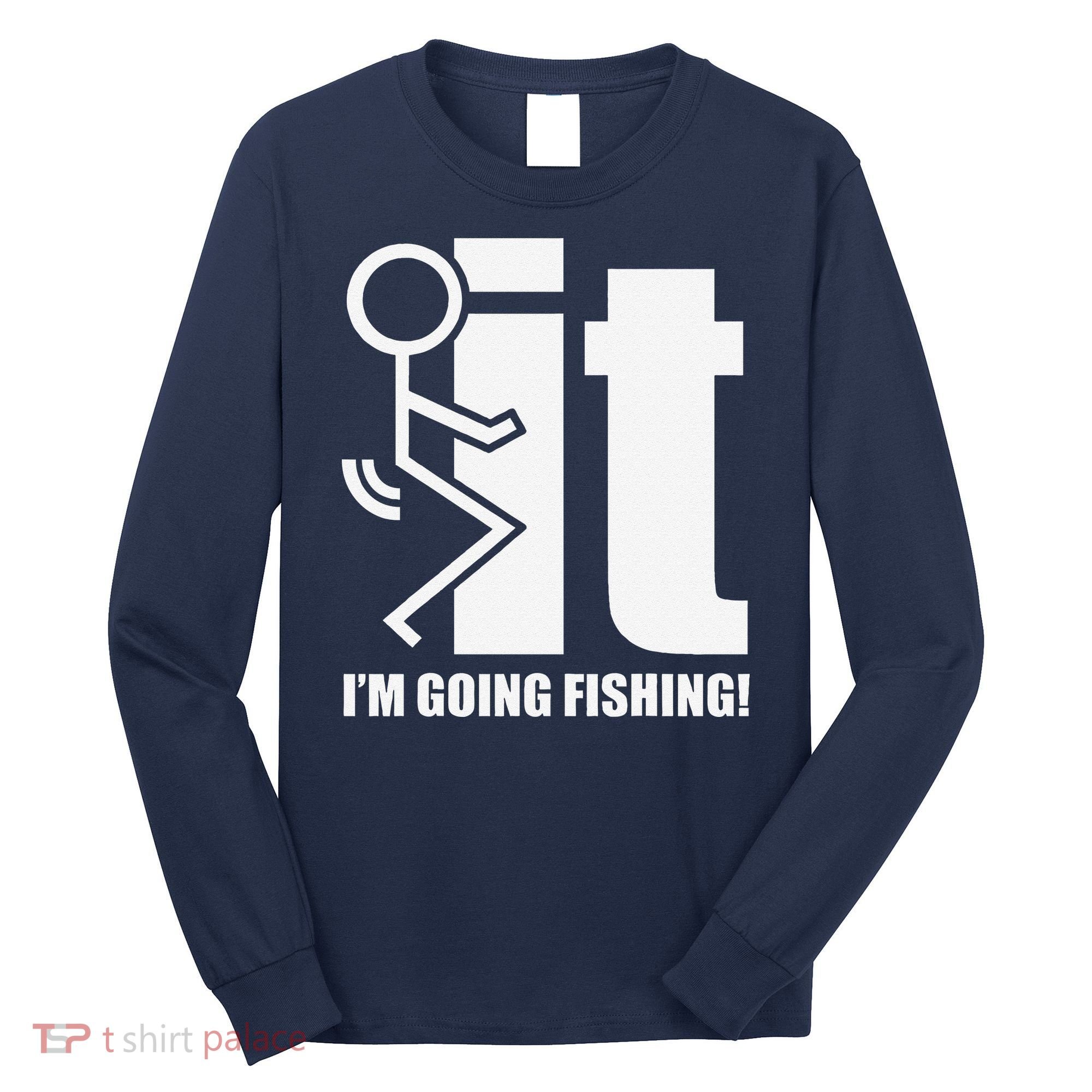 Fck It! IM Going Fishing! Long Sleeve Shirt