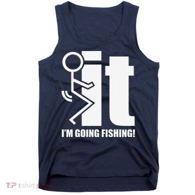 Fck It! IM Going Fishing! Tank Top