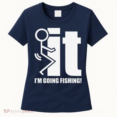 Fck It! IM Going Fishing! Women's T-Shirt