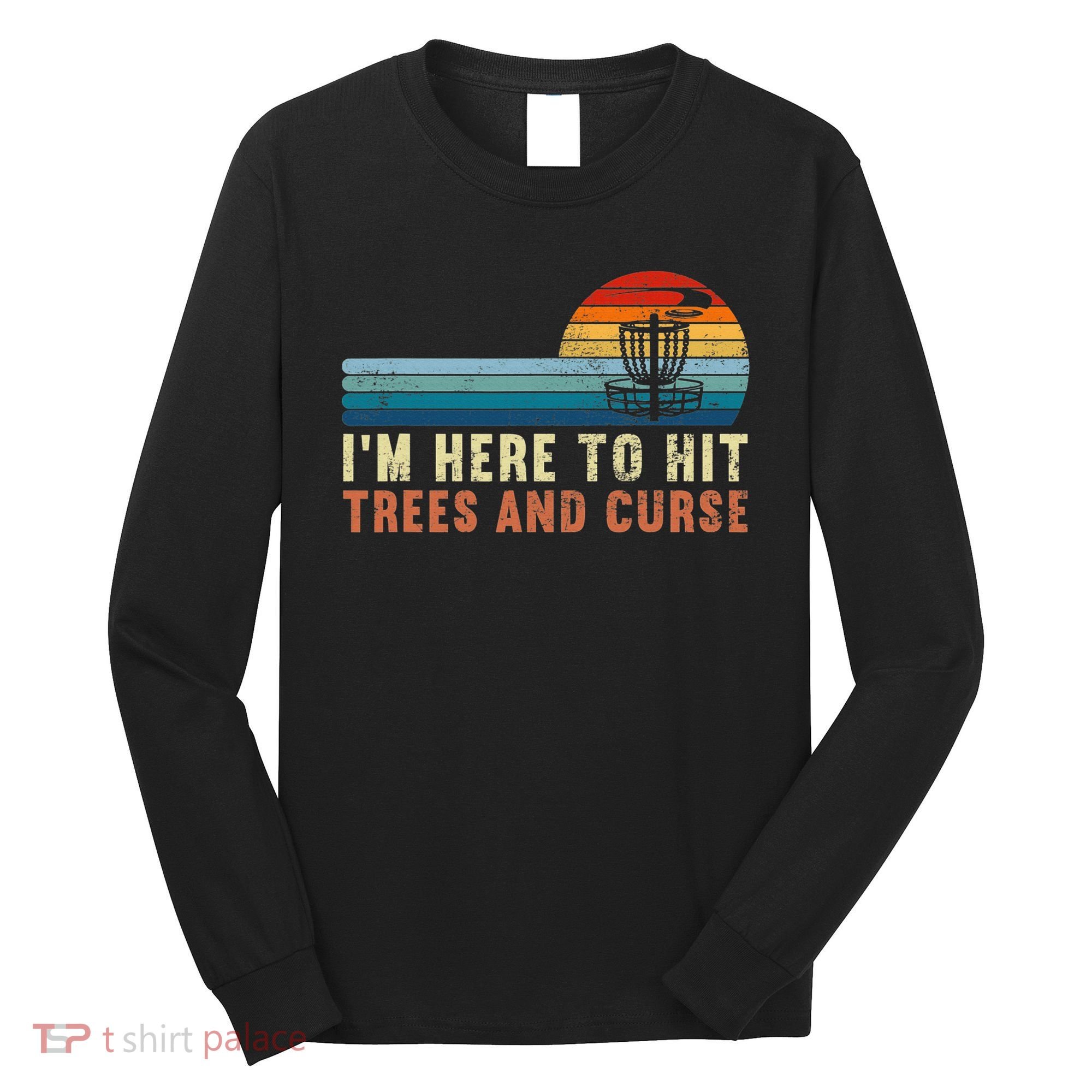 Frolf I'm Just Here To Hit Trees And Curse Frisbee Disc Golf Long Sleeve Shirt