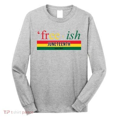 Free Ish Juneteenth Since 1865 Black History Long Sleeve Shirt