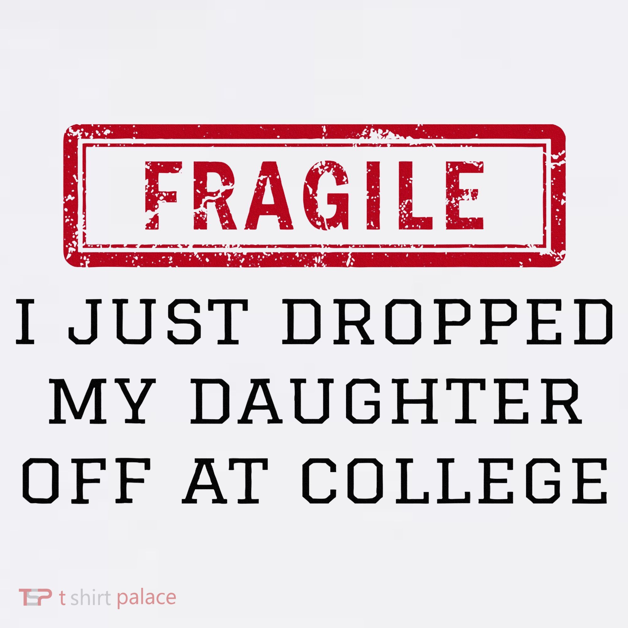 Fragile I Just Dropped My Daughter Off At College Funny T-Shirt