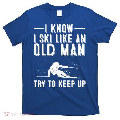 Funny I Know I Ski Like An Old Gift Cute Skiing Dads Gift T-Shirt