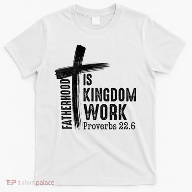 Fatherhood Is Kingdom Work Christian Dad T-Shirt