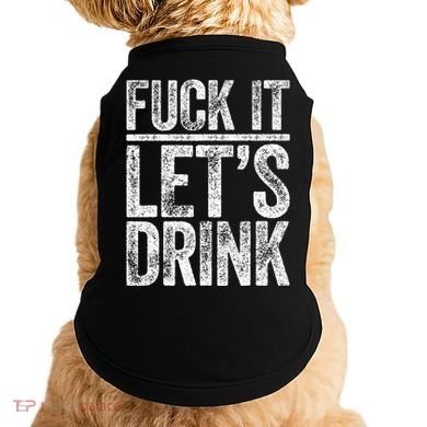Fuck It LetS Drink Drinking Doggie Tank