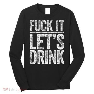 Fuck It LetS Drink Drinking Long Sleeve Shirt