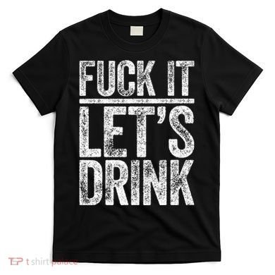 Fuck It LetS Drink Drinking T-Shirt