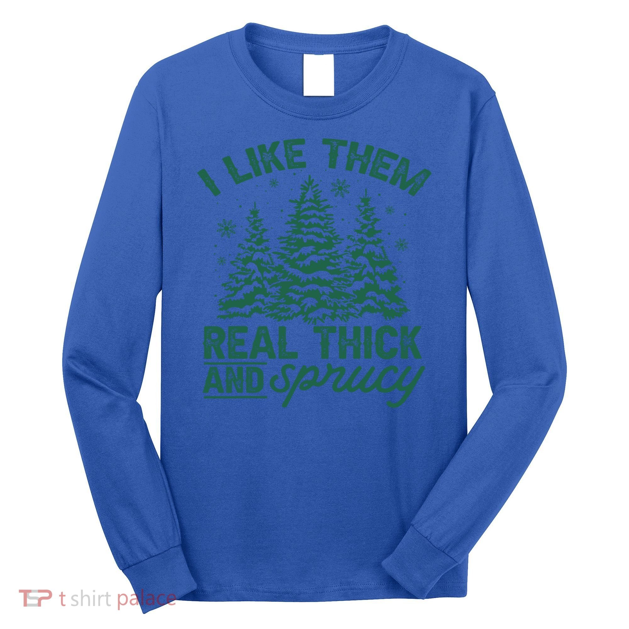 Funny I Like Them Real Thick And Sprucey Christmas Tree Xmas Gift Long Sleeve Shirt