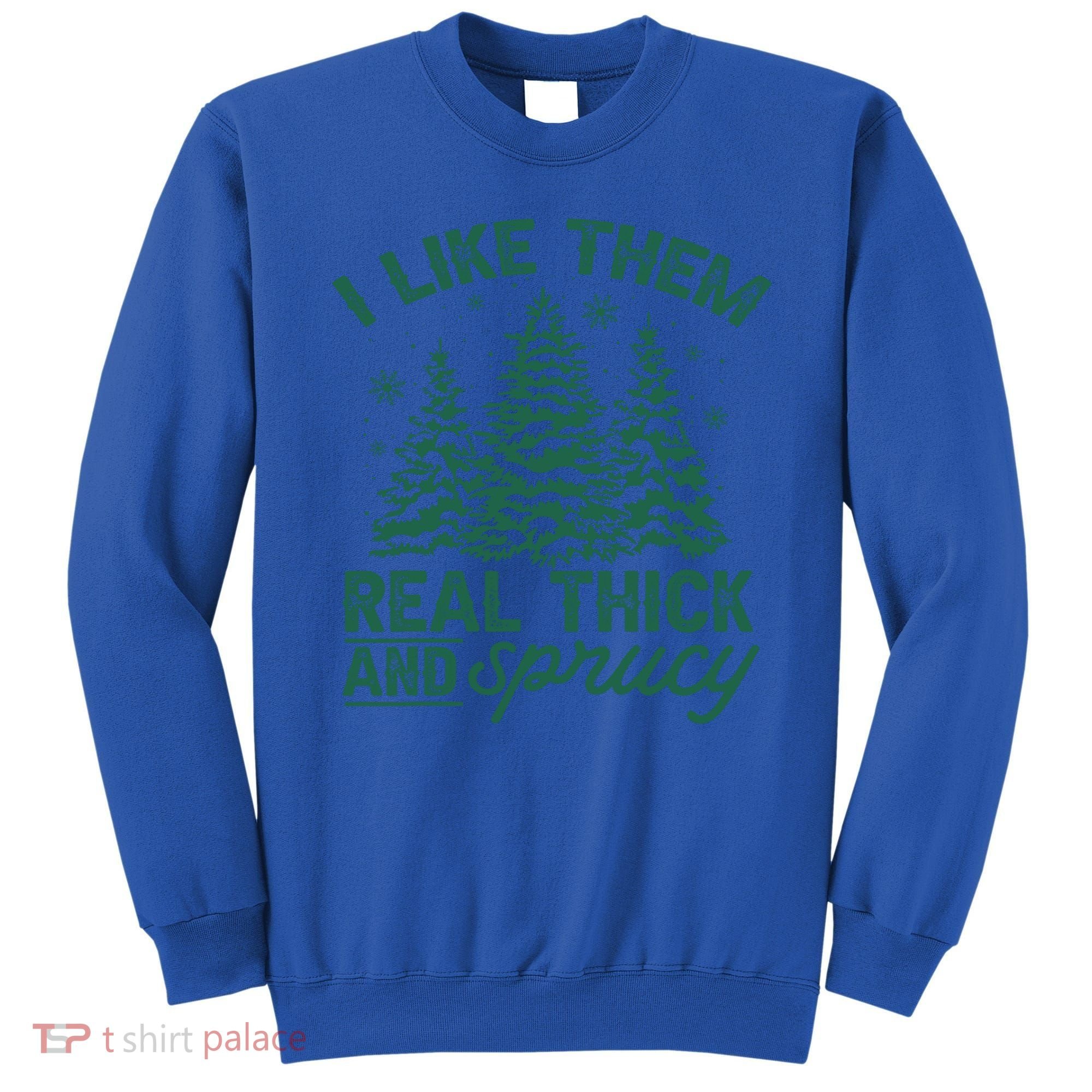 Funny I Like Them Real Thick And Sprucey Christmas Tree Xmas Gift Sweatshirt