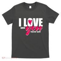 Funny I Love You I Love When You Feed Me Tacos T-Shirt thumb 0