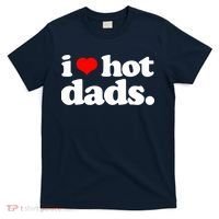 Funny I Love Hot Dads Top For Hot Dad Joke I Heart Hot Dads T-Shirt thumb 0