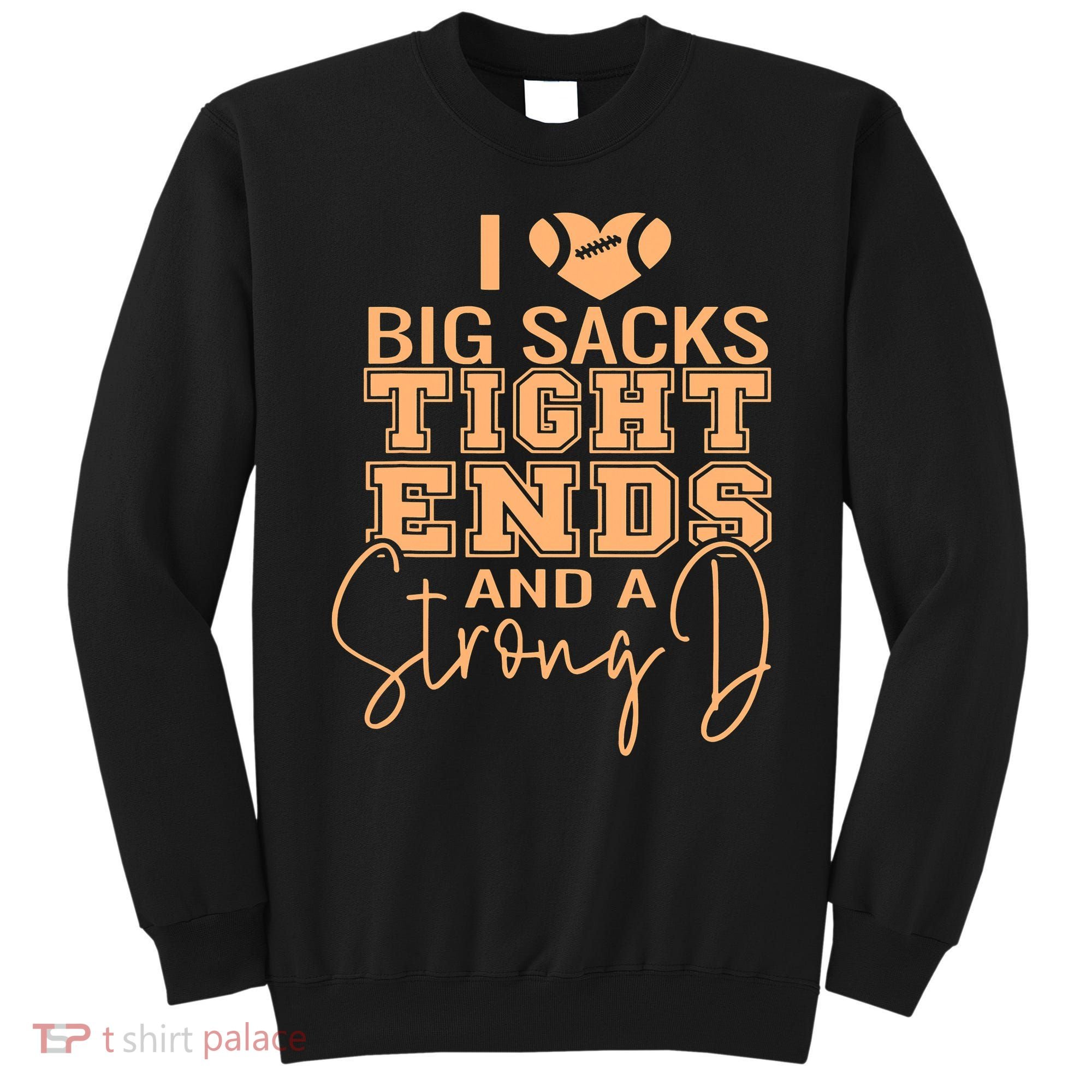 Funny I Love Big Sacks Tight Ends And A Strong D Sweatshirt
