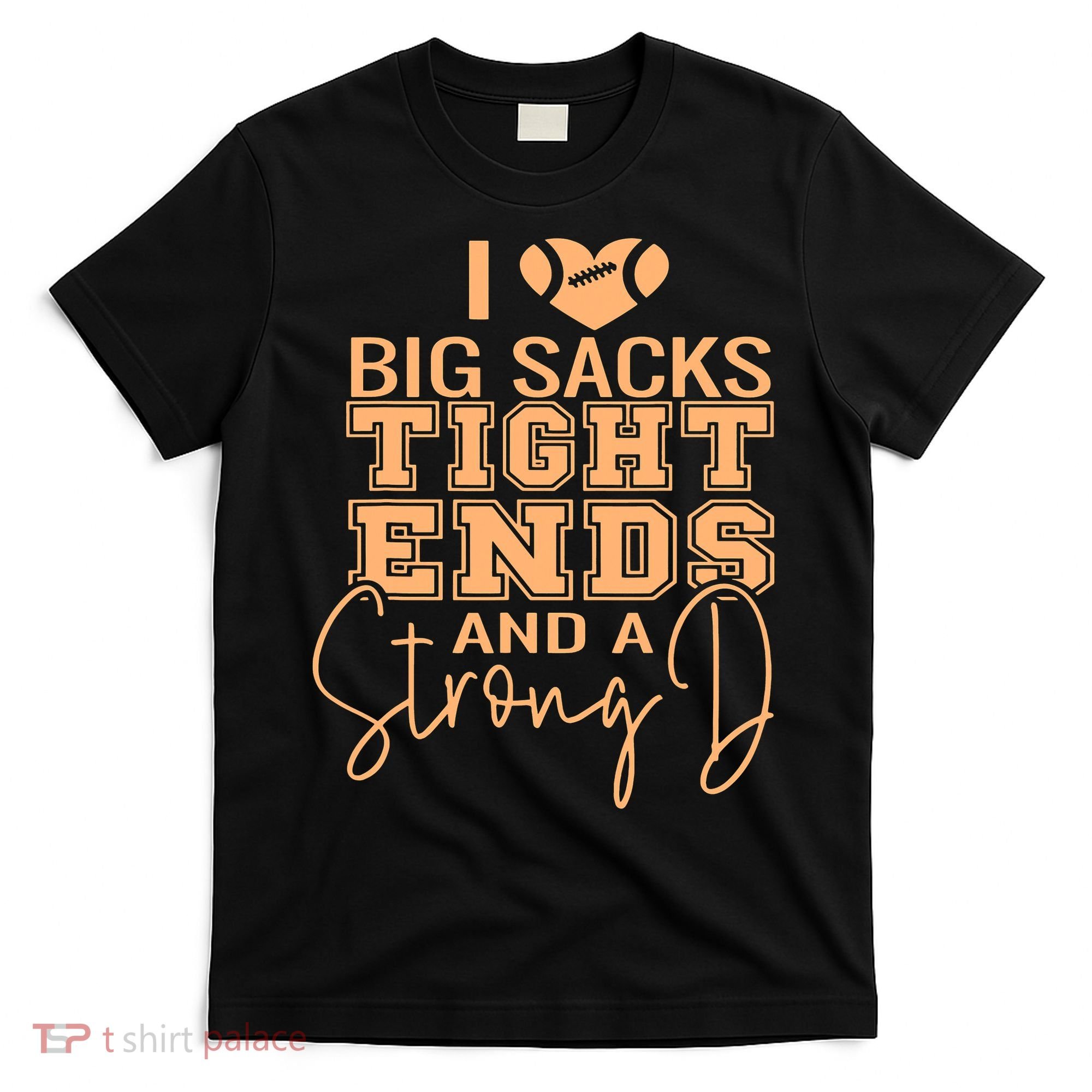 Funny I Love Big Sacks Tight Ends And A Strong D T-Shirt
