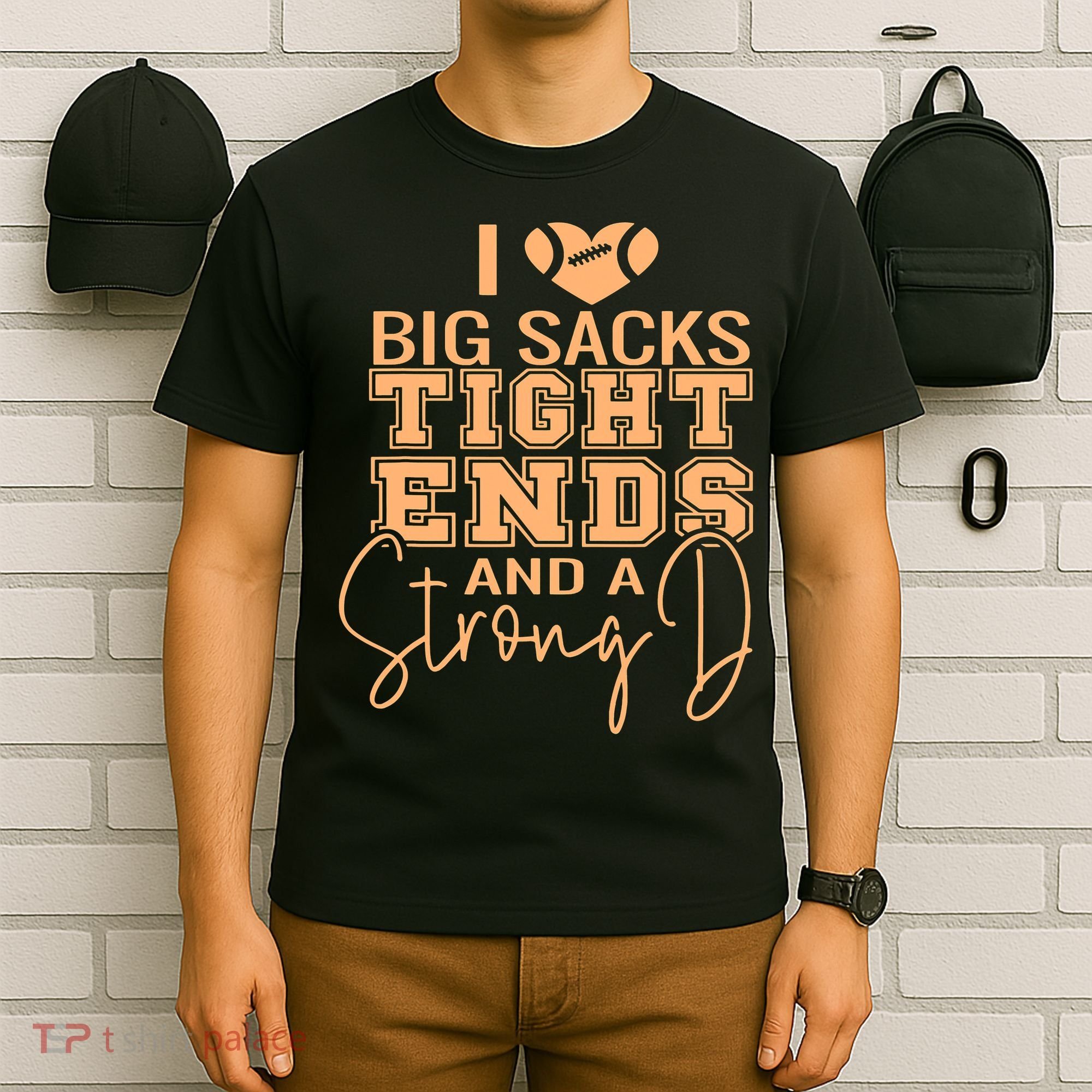 Funny I Love Big Sacks Tight Ends And A Strong D T-Shirt
