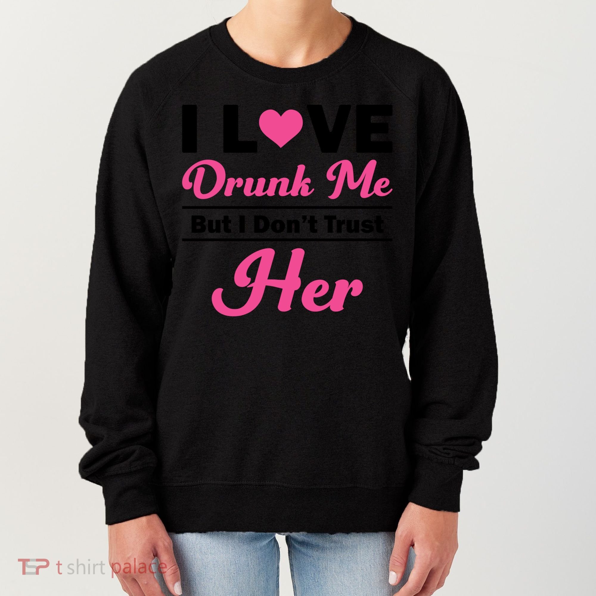 Funny I Love Drunk Me But I Dont Trust Her Gift Gift Women's Sweatshirt