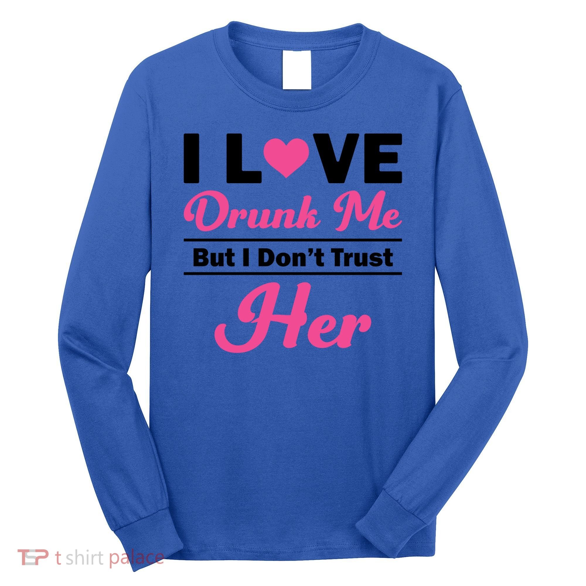 Funny I Love Drunk Me But I Dont Trust Her Gift Gift Long Sleeve Shirt