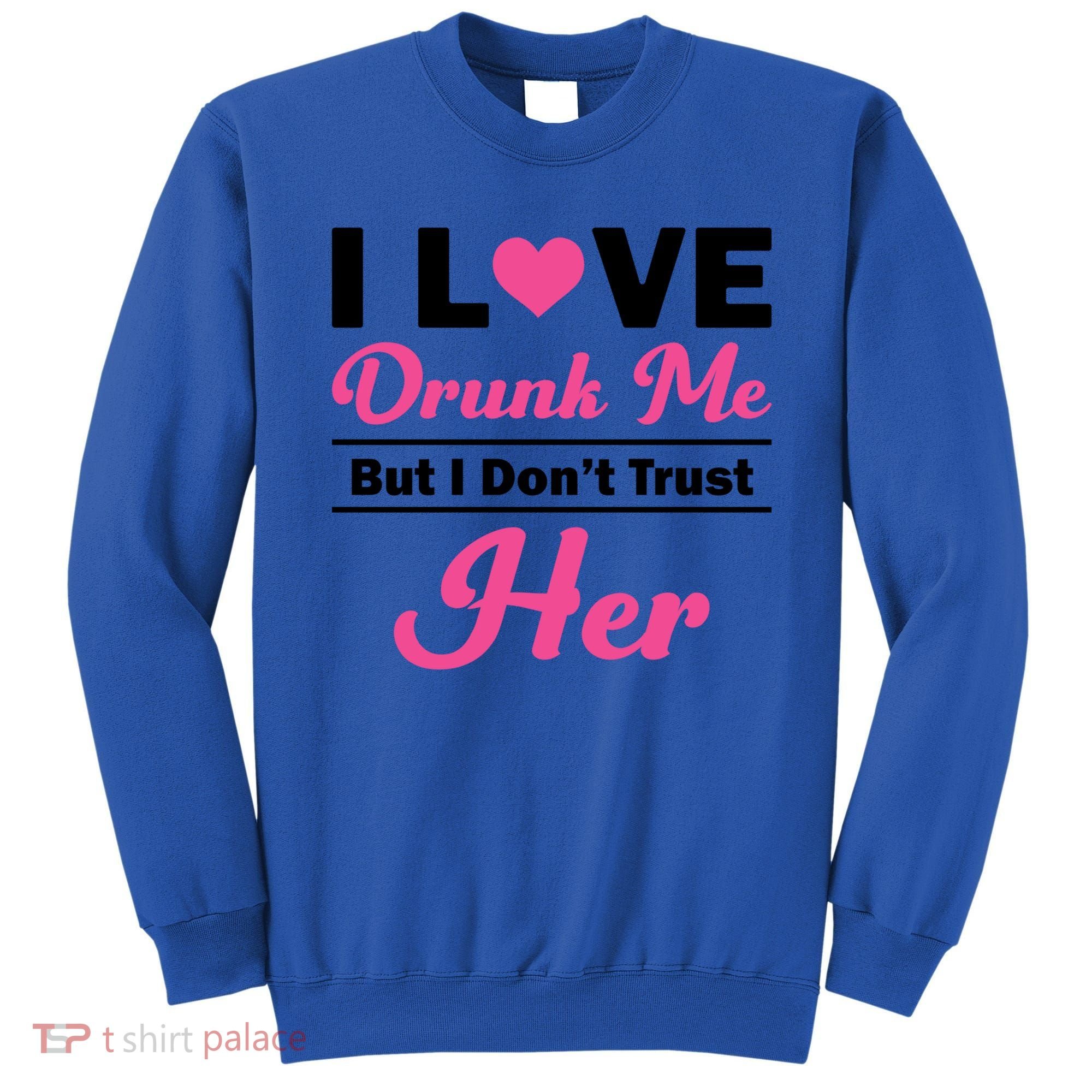 Funny I Love Drunk Me But I Dont Trust Her Gift Gift Sweatshirt
