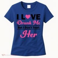 Funny I Love Drunk Me But I Dont Trust Her Gift Gift Women's T-Shirt thumb 0