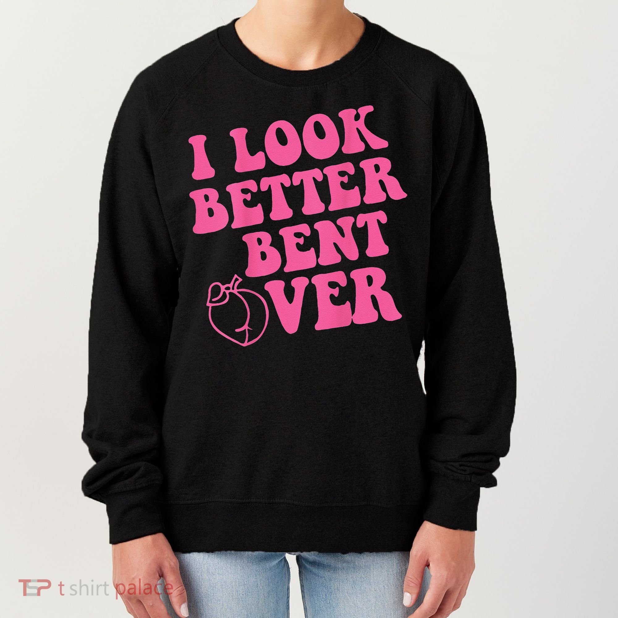 Funny i look better bent over Quote apparel cool saying Women's Sweatshirt