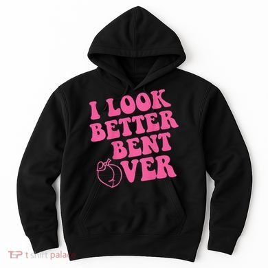 Funny i look better bent over Quote apparel cool saying Hoodie
