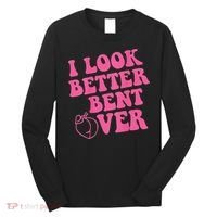 Funny i look better bent over Quote apparel cool saying Long Sleeve Shirt thumb 0
