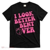 Funny i look better bent over Quote apparel cool saying T-Shirt thumb 0
