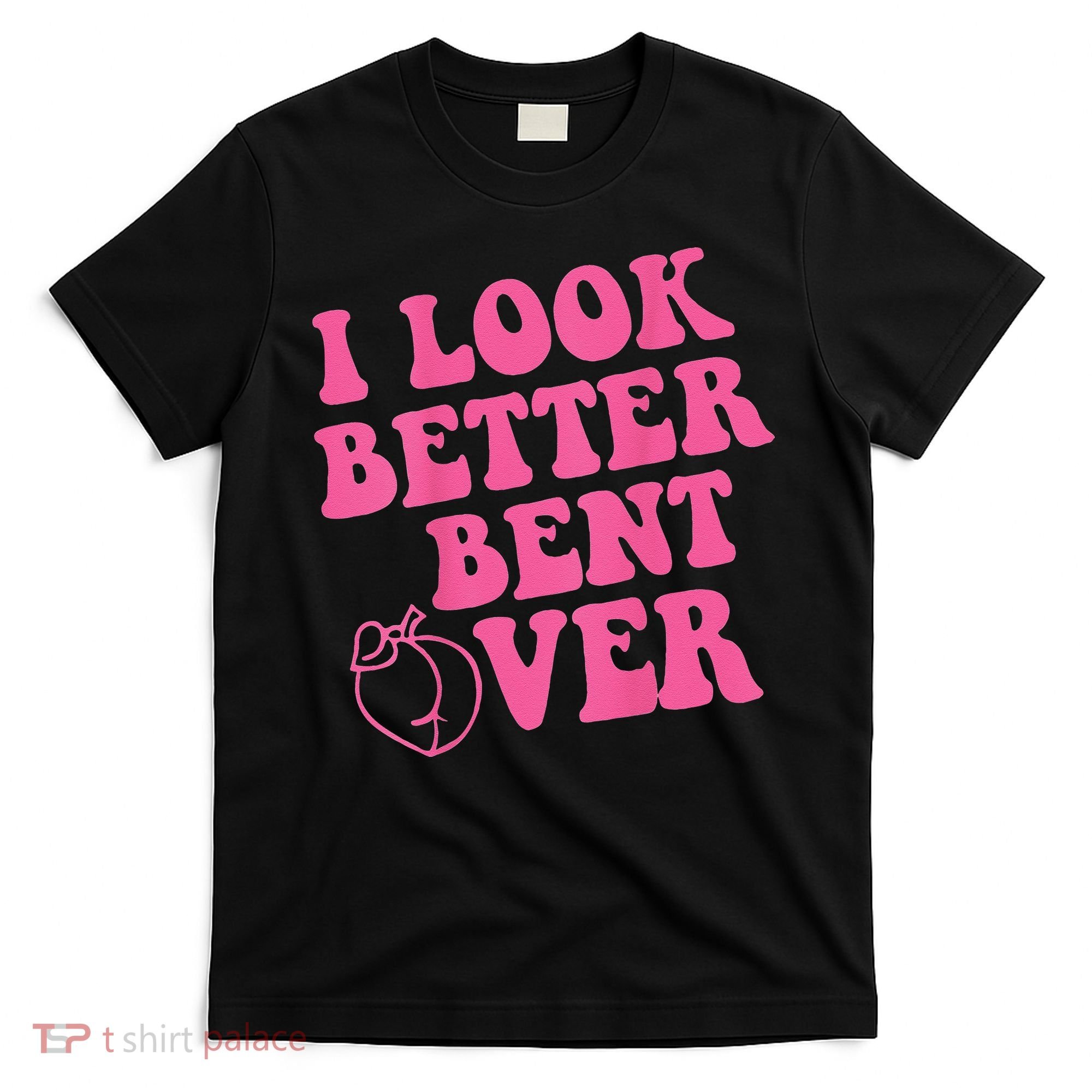 Funny i look better bent over Quote apparel cool saying T-Shirt